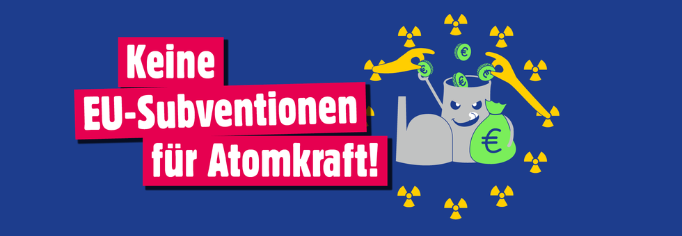 Ein AKW greift gierig nach Geld, das ihm aus einem EU-Sternenkreis gereicht wird. Nur bilden nicht Sterne, sondern Atomzeichen den Kreis. Text: Keine EU-Subventionen für Atomkraft!